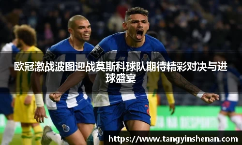 欧冠激战波图迎战莫斯科球队期待精彩对决与进球盛宴
